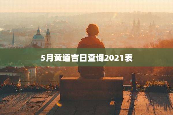 5月黄道吉日查询2021表