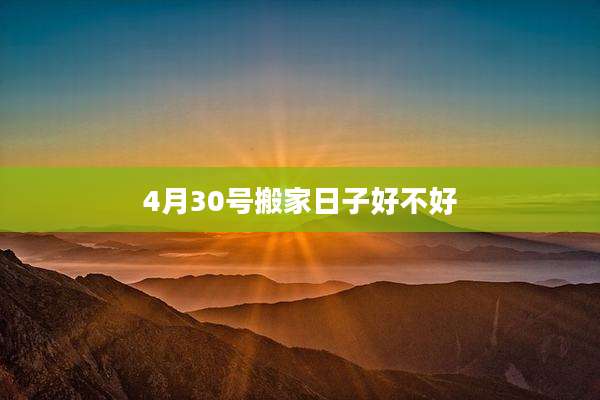 4月30号搬家日子好不好