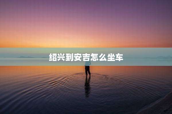 绍兴到安吉怎么坐车