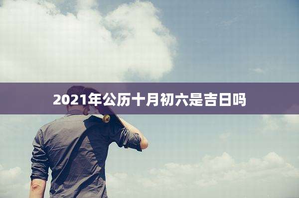 2021年公历十月初六是吉日吗