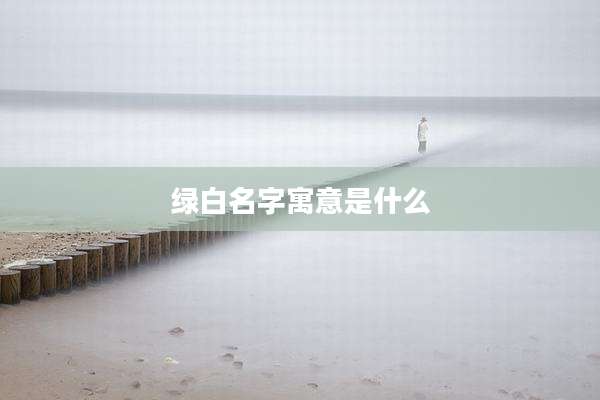 绿白名字寓意是什么