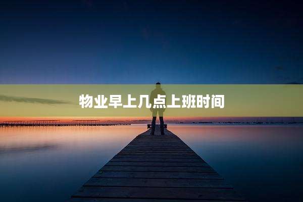 物业早上几点上班时间