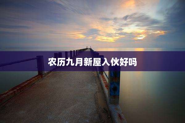 农历九月新屋入伙好吗