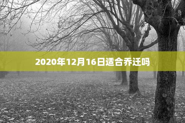 2020年12月16日适合乔迁吗