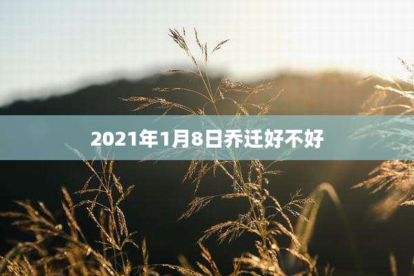2021年1月8日乔迁好不好