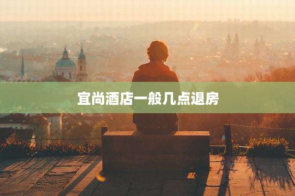 宜尚酒店一般几点退房