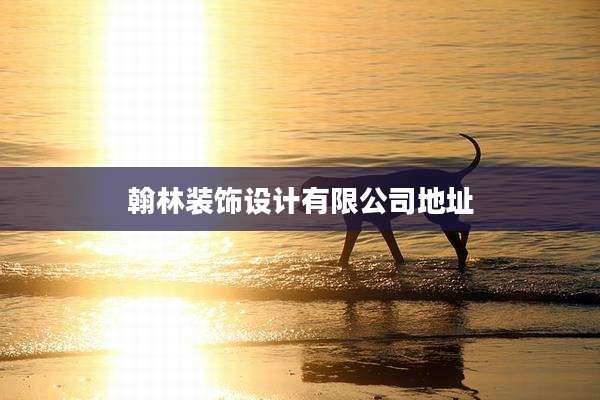 翰林装饰设计有限公司地址