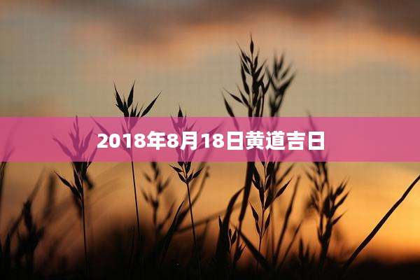 2018年8月18日黄道吉日