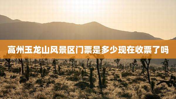 高州玉龙山风景区门票是多少现在收票了吗