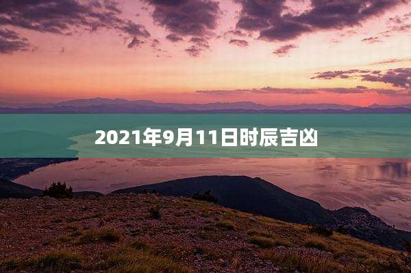 2021年9月11日时辰吉凶