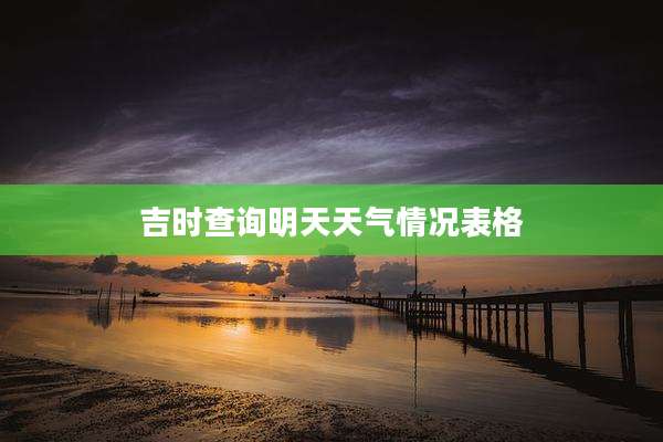 吉时查询明天天气情况表格