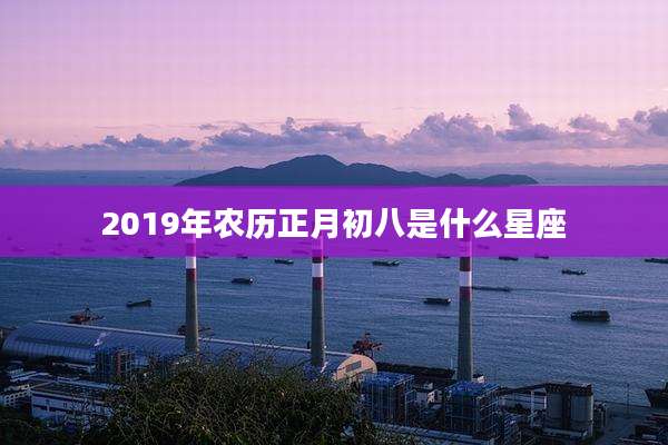 2019年农历正月初八是什么星座