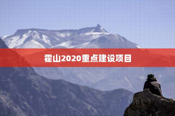 霍山2020重点建设项目