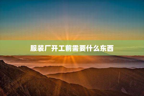 服装厂开工前需要什么东西