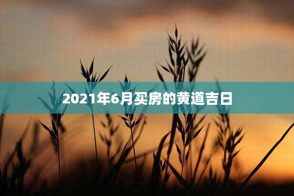 2021年6月买房的黄道吉日