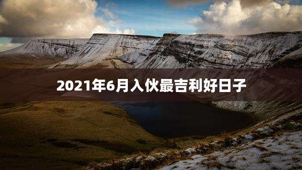 2021年6月入伙最吉利好日子