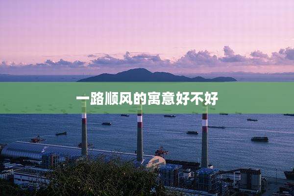 一路顺风的寓意好不好