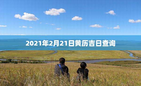 2021年2月21日黄历吉日查询