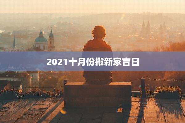 2021十月份搬新家吉日