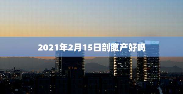 2021年2月15日剖腹产好吗