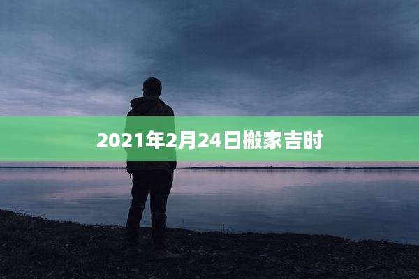 2021年2月24日搬家吉时