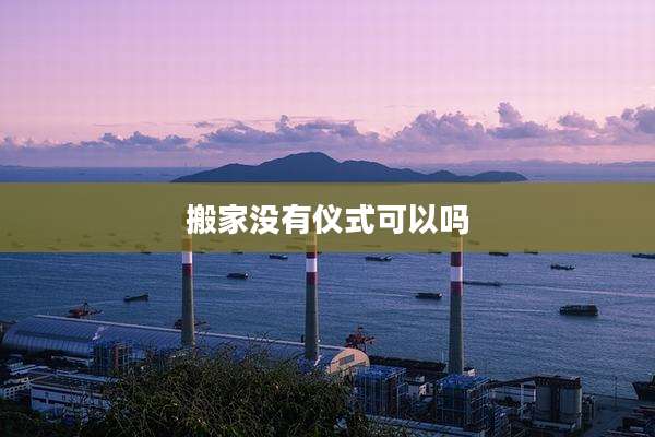 搬家没有仪式可以吗