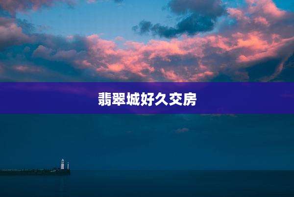 翡翠城好久交房