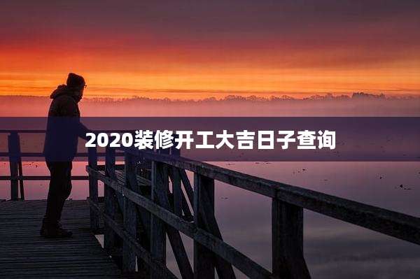 2020装修开工大吉日子查询