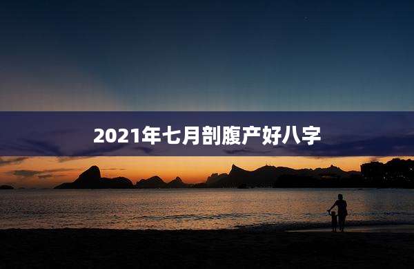 2021年七月剖腹产好八字
