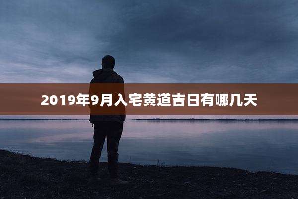 2019年9月入宅黄道吉日有哪几天
