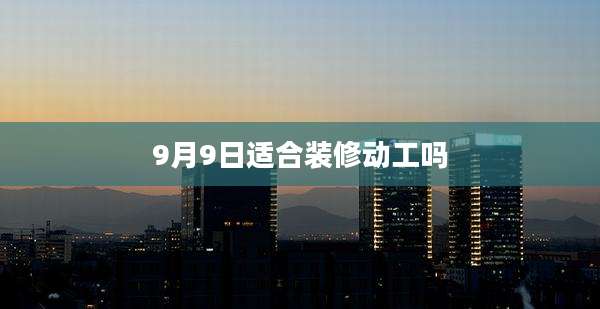 9月9日适合装修动工吗