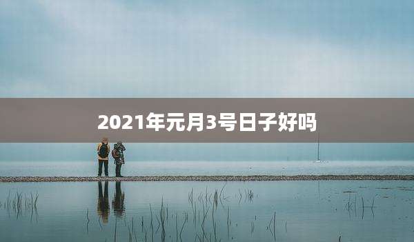 2021年元月3号日子好吗