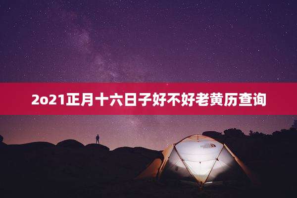 2o21正月十六日子好不好老黄历查询
