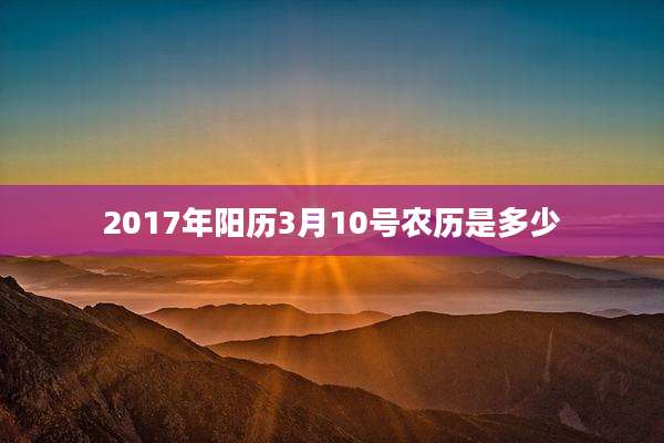 2017年阳历3月10号农历是多少