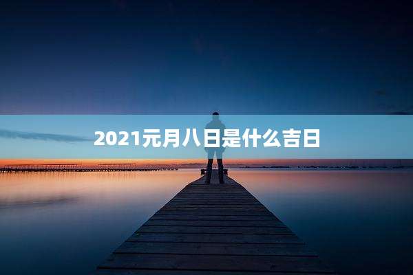 2021元月八日是什么吉日
