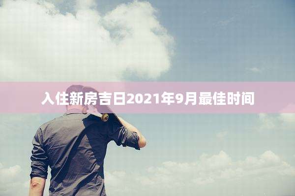 入住新房吉日2021年9月最佳时间
