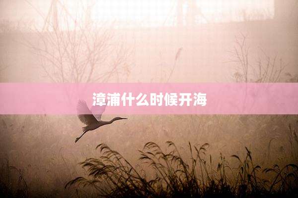 漳浦什么时候开海