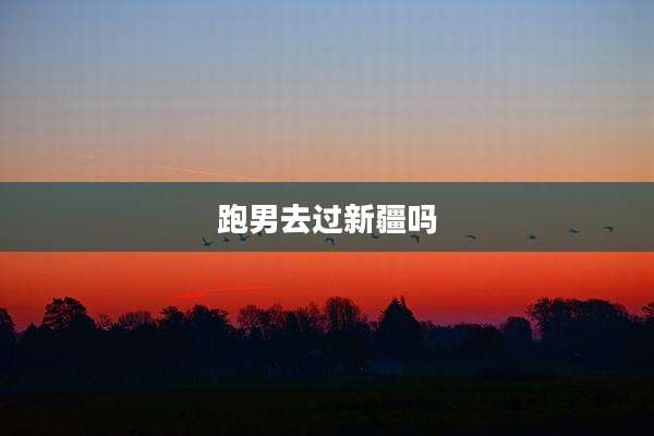 跑男去过新疆吗