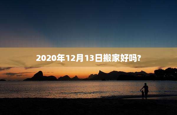 2020年12月13日搬家好吗?