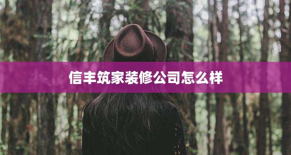 信丰筑家装修公司怎么样