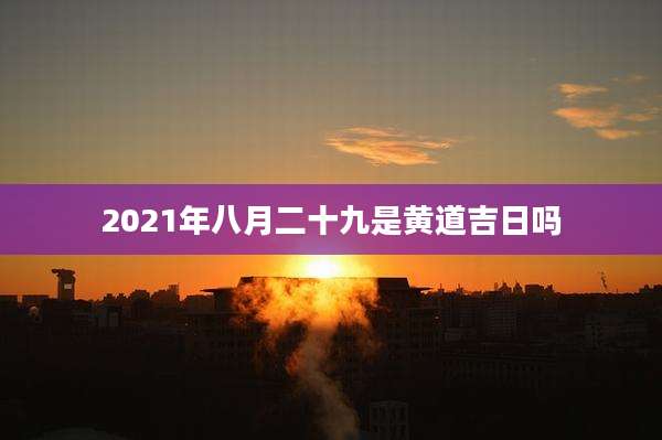 2021年八月二十九是黄道吉日吗