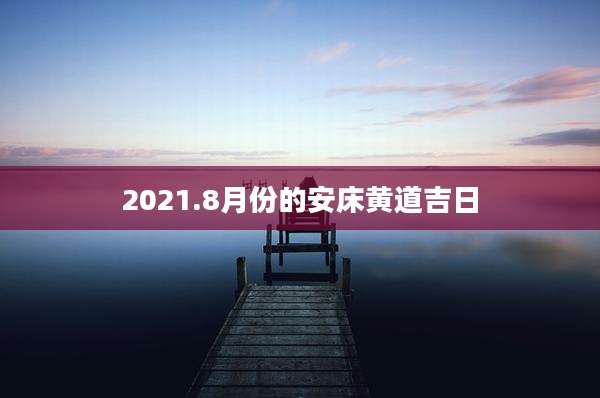 2021.8月份的安床黄道吉日