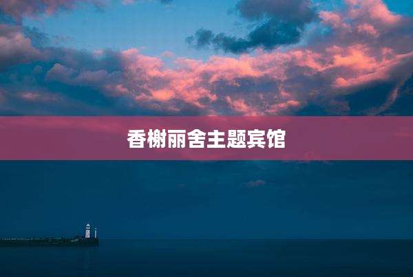 香榭丽舍主题宾馆