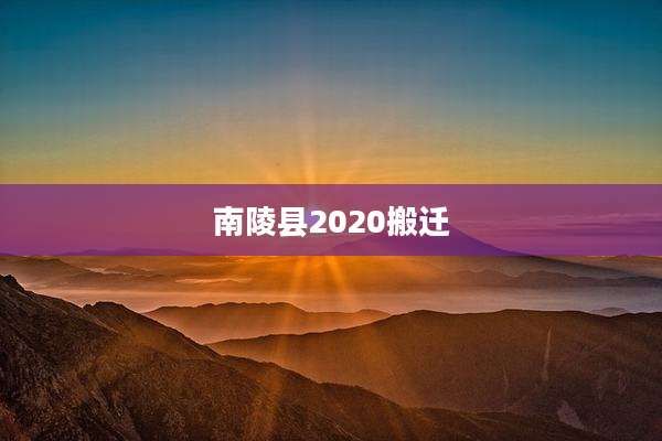 南陵县2020搬迁