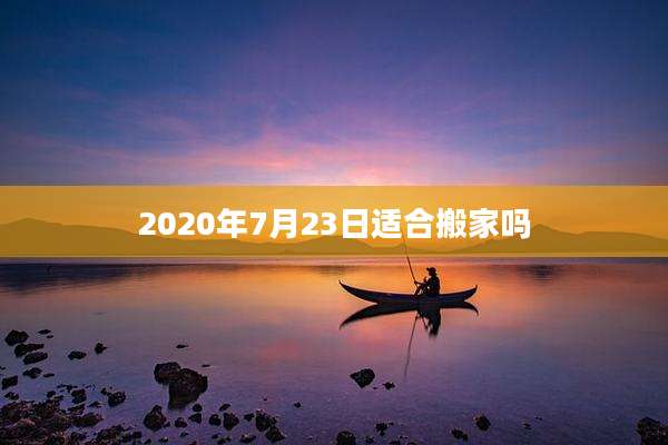 2020年7月23日适合搬家吗