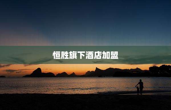 恒胜旗下酒店加盟