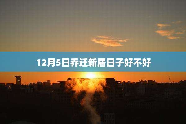 12月5日乔迁新居日子好不好