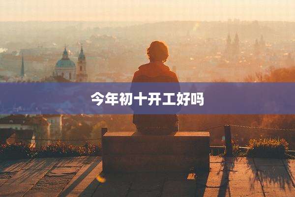 今年初十开工好吗