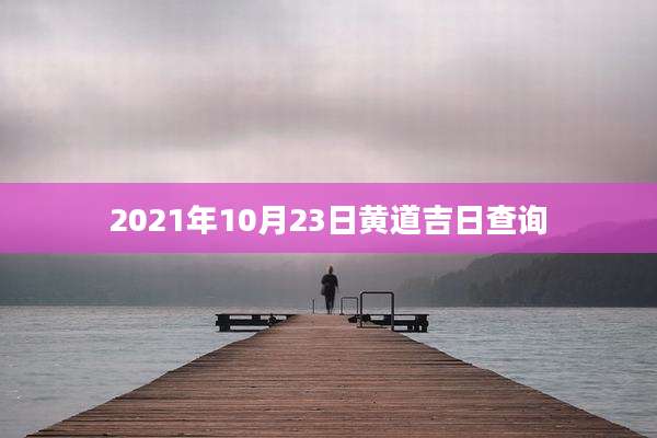 2021年10月23日黄道吉日查询