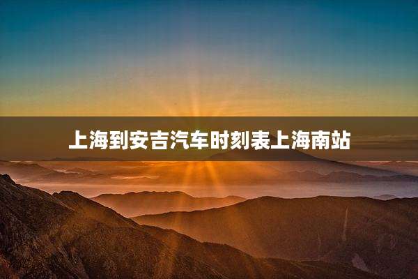 上海到安吉汽车时刻表上海南站
